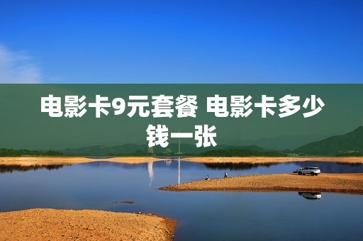 电影卡9元套餐 电影卡多少钱一张