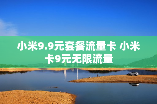 小米9.9元套餐流量卡 小米卡9元无限流量