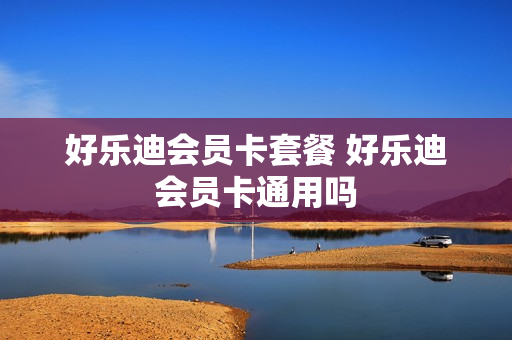 好乐迪会员卡套餐 好乐迪会员卡通用吗