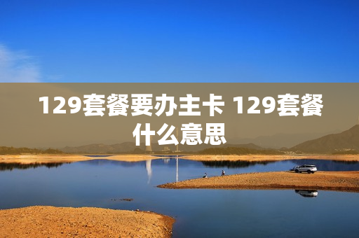 129套餐要办主卡 129套餐什么意思