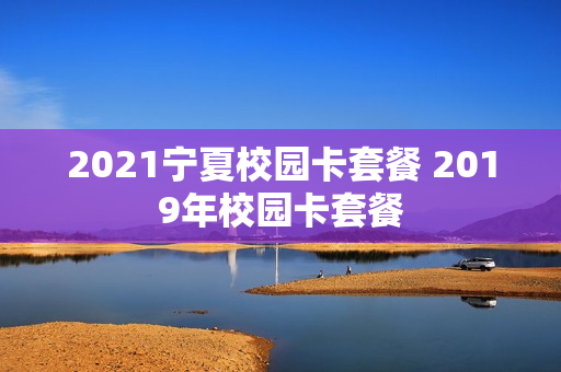 2021宁夏校园卡套餐 2019年校园卡套餐