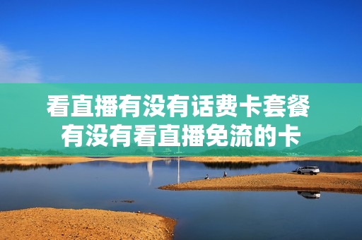 看直播有没有话费卡套餐 有没有看直播免流的卡
