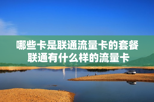 哪些卡是联通流量卡的套餐 联通有什么样的流量卡