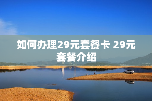 如何办理29元套餐卡 29元套餐介绍