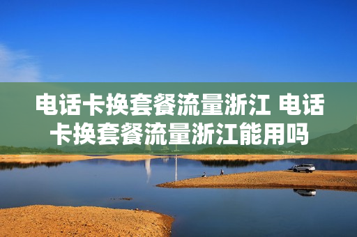 电话卡换套餐流量浙江 电话卡换套餐流量浙江能用吗