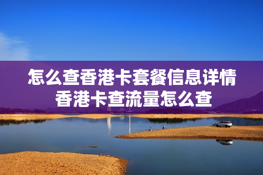 怎么查香港卡套餐信息详情 香港卡查流量怎么查