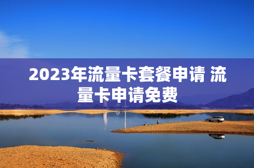 2023年流量卡套餐申请 流量卡申请免费