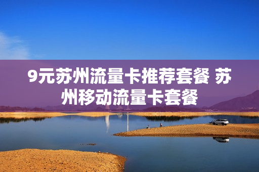 9元苏州流量卡推荐套餐 苏州移动流量卡套餐