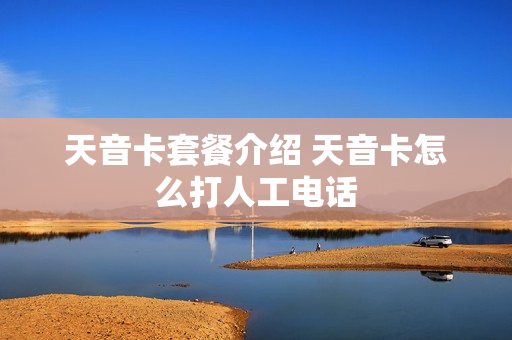 天音卡套餐介绍 天音卡怎么打人工电话