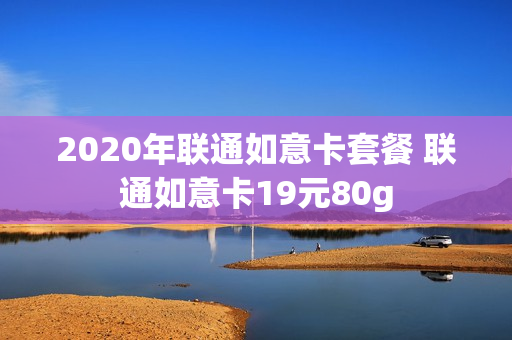 2020年联通如意卡套餐 联通如意卡19元80g