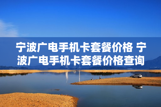 宁波广电手机卡套餐价格 宁波广电手机卡套餐价格查询