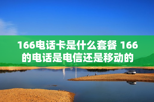 166电话卡是什么套餐 166的电话是电信还是移动的