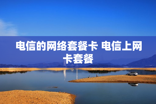 电信的网络套餐卡 电信上网卡套餐