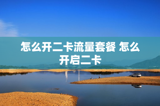怎么开二卡流量套餐 怎么开启二卡