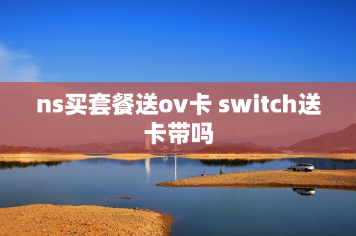 ns买套餐送ov卡 switch送卡带吗