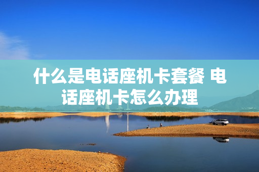 什么是电话座机卡套餐 电话座机卡怎么办理