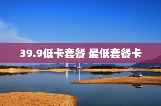 39.9低卡套餐 最低套餐卡