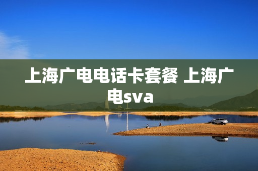 上海广电电话卡套餐 上海广电sva