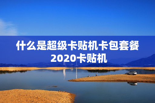 什么是超级卡贴机卡包套餐 2020卡贴机