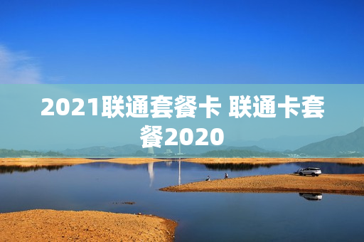 2021联通套餐卡 联通卡套餐2020