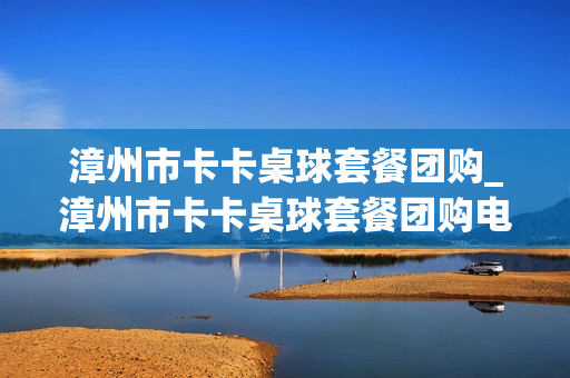 漳州市卡卡桌球套餐团购_漳州市卡卡桌球套餐团购电话