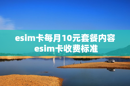 esim卡每月10元套餐内容 esim卡收费标准