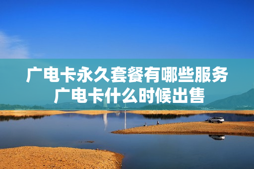 广电卡永久套餐有哪些服务 广电卡什么时候出售