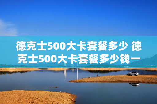 德克士500大卡套餐多少 德克士500大卡套餐多少钱一个