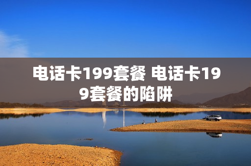 电话卡199套餐 电话卡199套餐的陷阱