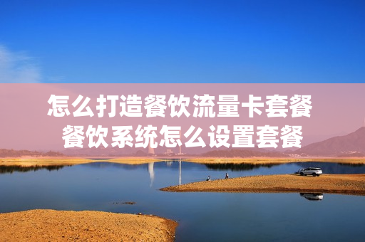怎么打造餐饮流量卡套餐 餐饮系统怎么设置套餐