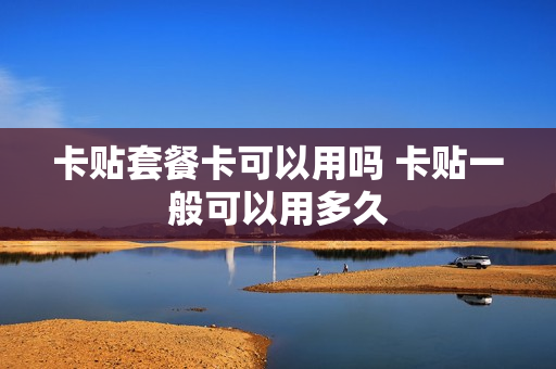 卡贴套餐卡可以用吗 卡贴一般可以用多久