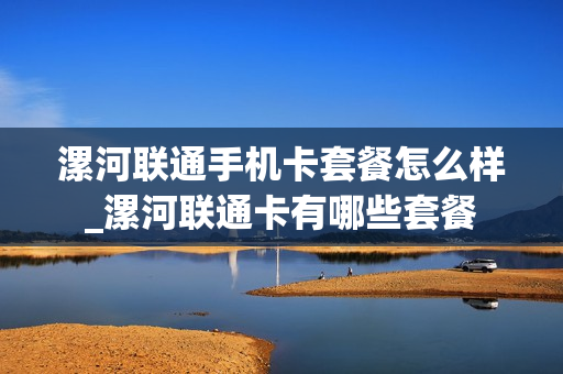 漯河联通手机卡套餐怎么样_漯河联通卡有哪些套餐