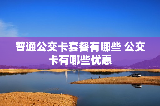 普通公交卡套餐有哪些 公交卡有哪些优惠