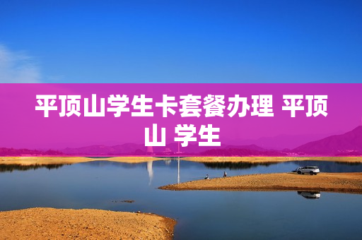 平顶山学生卡套餐办理 平顶山 学生