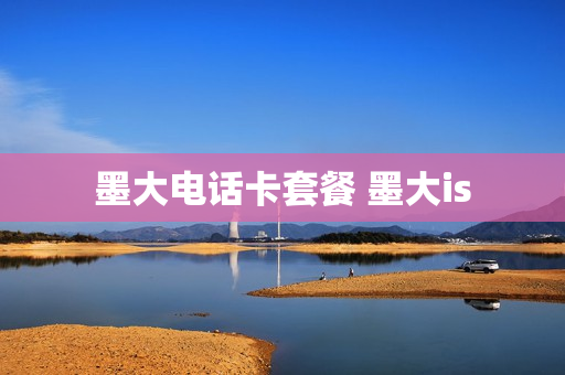 墨大电话卡套餐 墨大is