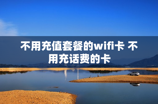 不用充值套餐的wifi卡 不用充话费的卡