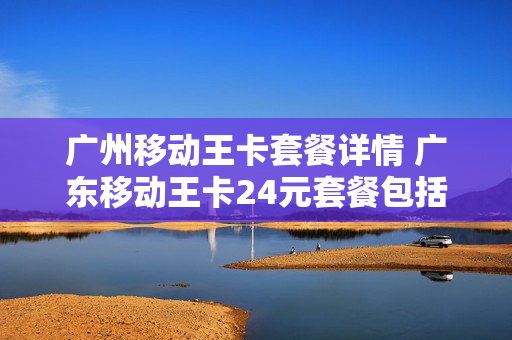 广州移动王卡套餐详情 广东移动王卡24元套餐包括什么