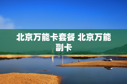 北京万能卡套餐 北京万能副卡
