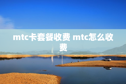 mtc卡套餐收费 mtc怎么收费