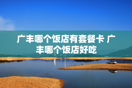 广丰哪个饭店有套餐卡 广丰哪个饭店好吃