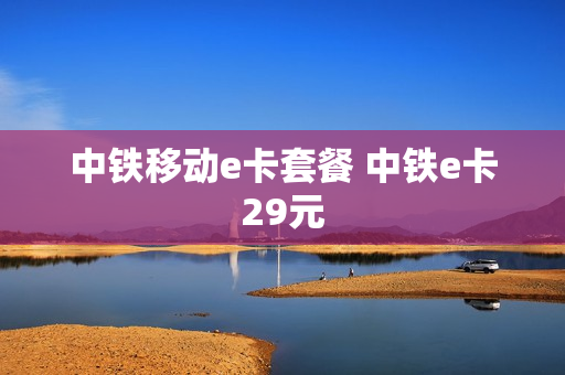 中铁移动e卡套餐 中铁e卡29元