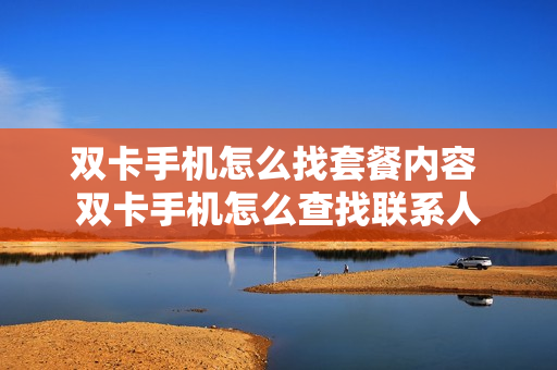 双卡手机怎么找套餐内容 双卡手机怎么查找联系人