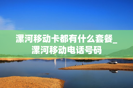 漯河移动卡都有什么套餐_漯河移动电话号码