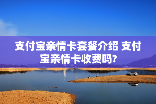 支付宝亲情卡套餐介绍 支付宝亲情卡收费吗?
