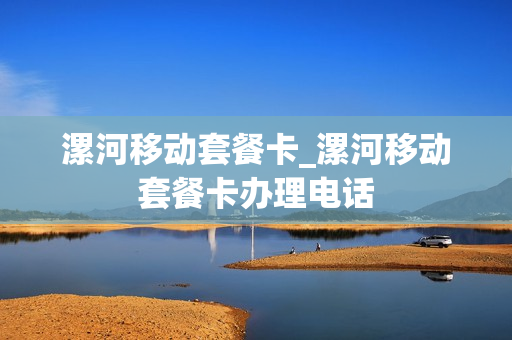 漯河移动套餐卡_漯河移动套餐卡办理电话