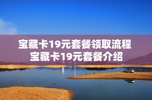 宝藏卡19元套餐领取流程 宝藏卡19元套餐介绍