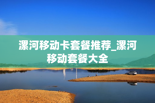 漯河移动卡套餐推荐_漯河移动套餐大全