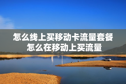 怎么线上买移动卡流量套餐 怎么在移动上买流量