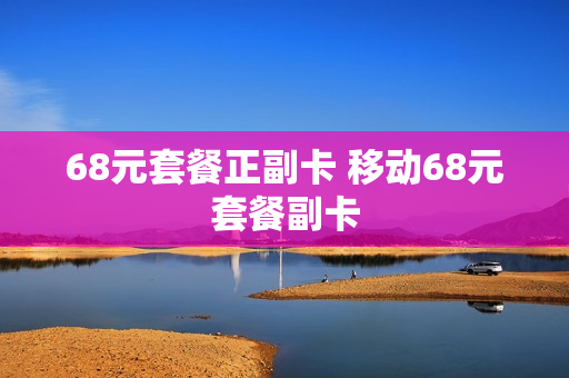 68元套餐正副卡 移动68元套餐副卡