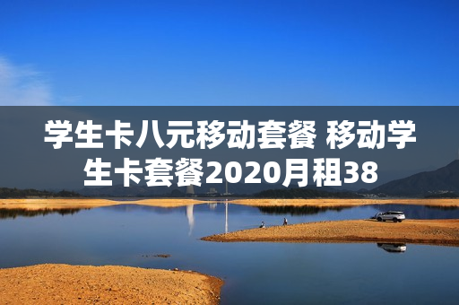 学生卡八元移动套餐 移动学生卡套餐2020月租38